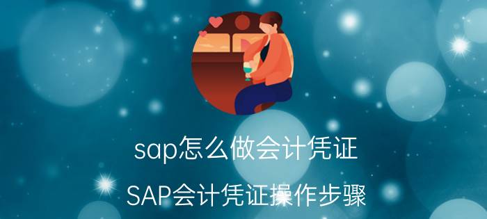 sap怎么做会计凭证 SAP会计凭证操作步骤